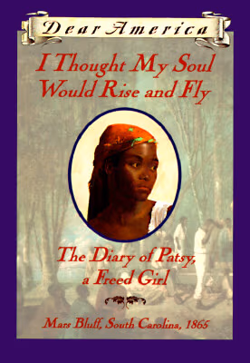I Thought My Soul Would Rise and Fly: The Diary of Patsy, a Freed Girl, Mars Bluff, South Carolina 1865 (Dear America Series)