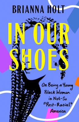Book cover image of In Our Shoes: On Being a Young Black Woman in Not-So Post-Racial America by Brianna Holt