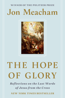 Book Cover Image of The Hope of Glory: Reflections on the Last Words of Jesus from the Cross by Jon Meacham