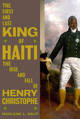 Cover: The First and Last King of Haiti: The Rise and Fall of Henry Christophe