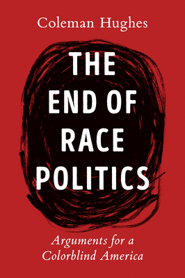 Book Cover The End of Race Politics: Arguments for a Colorblind America by Coleman Hughes