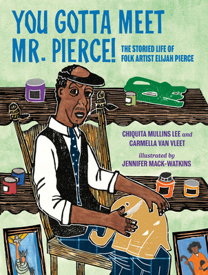 Book cover image of You Gotta Meet Mr. Pierce!: The Storied Life of Folk Artist Elijah Pierce by Carmella Van Vleet and Chiquita Mullins Lee