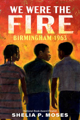 Book Cover Image of We Were the Fire: Birmingham 1963 by Shelia P. Moses
