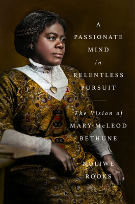 Book Cover Image: A Passionate Mind in Relentless Pursuit: The Vision of Mary McLeod Bethune by Noliwe Rooks