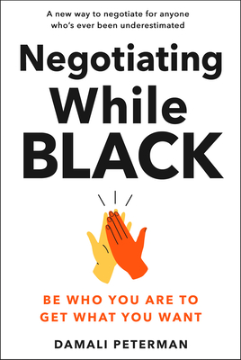 Click for more detail about Negotiating While Black: Be Who You Are to Get What You Want by Damali Peterman
