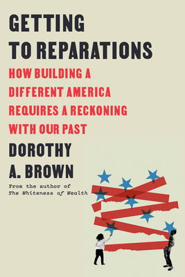 Click for more detail about Getting to Reparations: How Building a Different America Requires a Reckoning with Our Past by Dorothy A. Brown