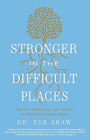Book Cover Stronger in the Difficult Places: Heal Your Relationship with Yourself by Untangling Complex Shame by Zoe Shaw