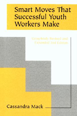 Click for more detail about Smart Moves That Successful Youth Workers Make: Revised and Expanded 2nd Edition by Cassandra Mack