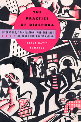 Cover: The Practice of Diaspora: Literature, Translation, and the Rise of Black Internationalism