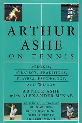 Arthur Ashe On Tennis: Strokes, Strategy, Traditions, Players, Psychology, and Wisdom