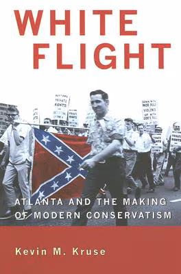 Cover: White Flight: Atlanta And The Making Of Modern Conservatism (Politics And Society In Twentieth-Century America)