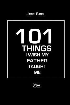 Book Cover Image of 101 Things I Wish My Father Taught Me by Jasiri Basel