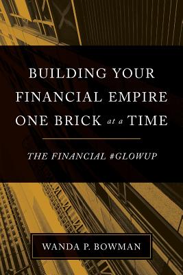 Click for more detail about Building Your Financial Empire One Brick At A Time: The Financial #GlowUp by Wanda P. Bowman