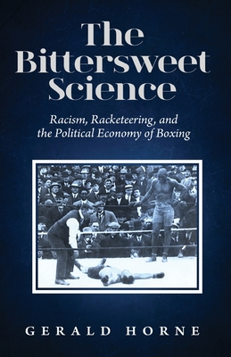 Book Cover The Bittersweet Science: racism, racketeering and the political economy of boxing by Gerald Horne