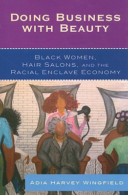 Click for more detail about Doing Business With Beauty: Black Women, Hair Salons, and the Racial Enclave Economy by Adia Harvey Wingfield