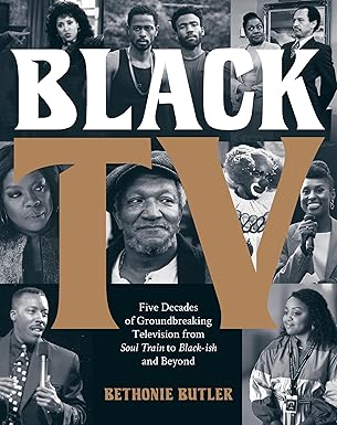 Book Cover Black TV: Five Decades of Groundbreaking Television from Soul Train to Black-Ish and Beyond by Bethonie Butler