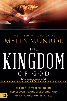 Cover: The Wisdom and Legacy of Myles Munroe: The Kingdom of God: The Definitive Teaching on Rediscovering, Understanding, and Applying Kingdom Principles
