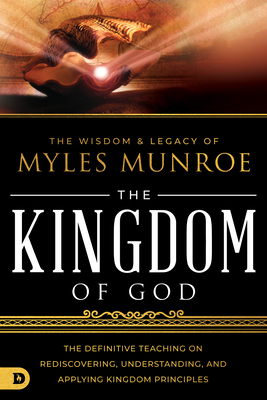 Book Cover Image of The Wisdom and Legacy of Myles Munroe: The Kingdom of God: The Definitive Teaching on Rediscovering, Understanding, and Applying Kingdom Principles by Myles Munroe