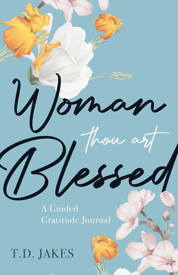 Click for more detail about Woman, Thou Art Blessed: A Guided Gratitude Journal by T. D. Jakes