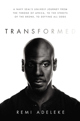 Click for more detail about Transformed: A Navy Seal’s Unlikely Journey from the Throne of Africa, to the Streets of the Bronx, to Defying All Odds by Remi Adeleke