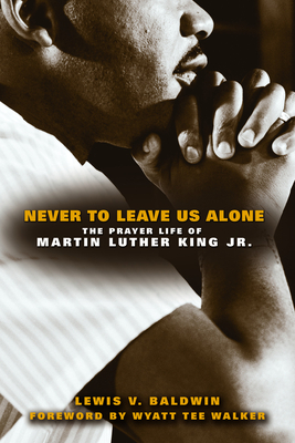 Book Cover Never to Leave Us Alone: The Prayer Life of Martin Luther King Jr. by Lewis V. Baldwin