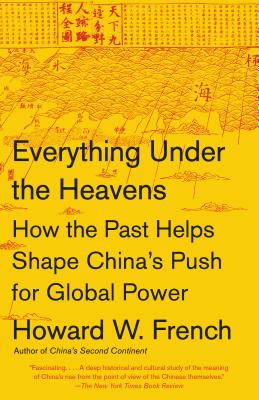 Book Cover Image of Everything Under the Heavens: How the Past Helps Shape China’s Push for Global Power by Howard W. French
