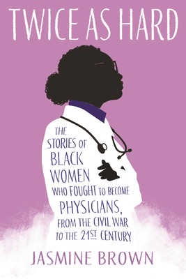 Book Cover Twice as Hard: The Stories of Black Women Who Fought to Become Physicians, from the Civil War to the 21st Century by Jasmine Brown