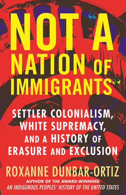 Cover art for Not a Nation of Immigrants: Settler Colonialism, White Supremacy, and a History of Erasure and Exclusion