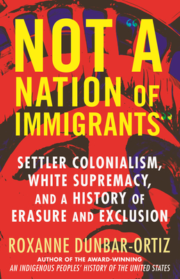 Click for more detail about Not a Nation of Immigrants: Settler Colonialism, White Supremacy, and a History of Erasure and Exclusion by Roxanne Dunbar-Ortiz