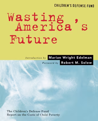 Cover: Wasting America’s Future: The Children’s Defense Fund Report on the Costs of Child Poverty
