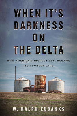 Book Cover When It’s Darkness on the Delta: How America’s Richest Soil Became Its Poorest Land by W. Ralph Eubanks