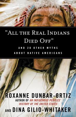 Book Cover All the Real Indians Died Off: And 20 Other Myths about Native Americans by Roxanne Dunbar-Ortiz