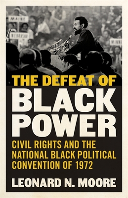 Book Cover The Defeat of Black Power: Civil Rights and the National Black Political Convention of 1972 by Leonard N. Moore