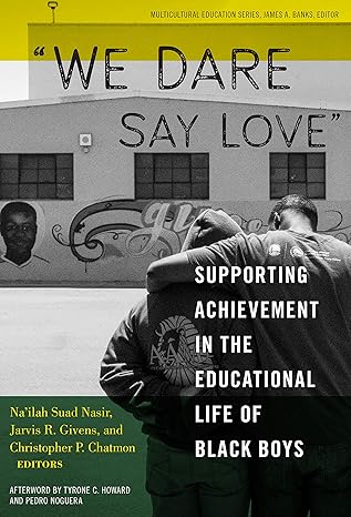 Book Cover We Dare Say Love: Supporting Achievement in the Educational Life of Black Boys by Na’ilah Suad Nasir, Jarvis R. Givens, and Christopher P. Chatmon