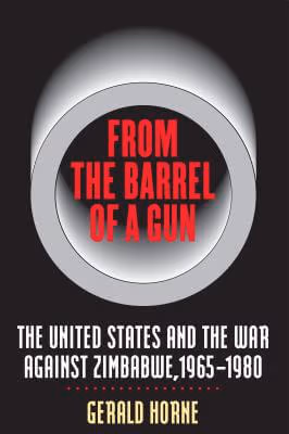 From the Barrel of a Gun: The United States and the War against Zimbabwe, 1965-1980