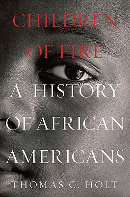 Click for more detail about Children Of Fire: A History Of African Americans by Thomas C. Holt