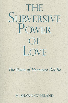 Book Cover The Subversive Power of Love: The Vision of Henriette Delille by M. Shawn Copeland