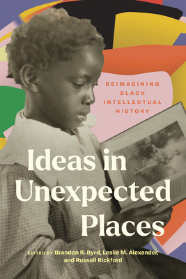 Book Cover Image of Ideas in Unexpected Places: Reimagining Black Intellectual History by Leslie M. Alexander