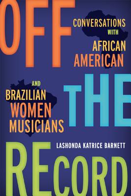 Book Cover Image of Off the Record: Conversations with African American and Brazilian Women Musicians by LaShonda Katrice Barnett