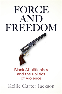 Book Cover Force and Freedom: Black Abolitionists and the Politics of Violence by Kellie Carter Jackson