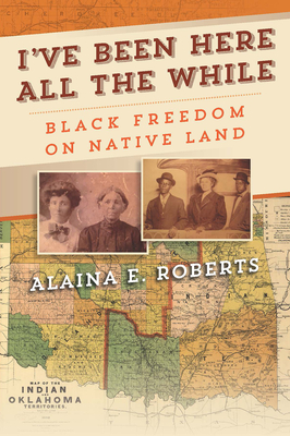 Book Cover I’ve Been Here All the While: Black Freedom on Native Land by Alaina E. Roberts
