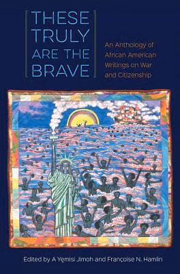 These Truly Are the Brave: An Anthology of African American Writings on War and Citizenship