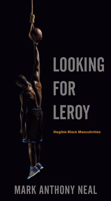 Cover: Looking for Leroy: Illegible Black Masculinities