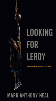 Click to go to detail page for Looking for Leroy: Illegible Black Masculinities