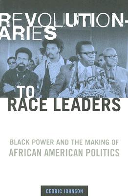 Book Cover Revolutionaries to Race Leaders: Black Power and the Making of African American Politics by Cedric Johnson