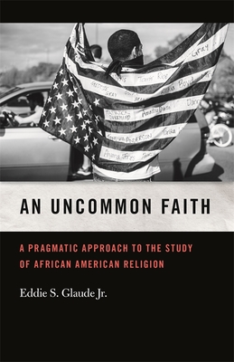 Click for more detail about An Uncommon Faith: A Pragmatic Approach to the Study of African American Religion by Eddie S. Glaude Jr.