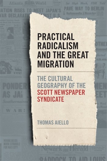 Click for more detail about Practical Radicalism and the Great Migration: The Cultural Geography of the Scott Newspaper Syndicate by Thomas Aiello