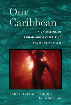 Book Cover Image of Our Caribbean: A Gathering Of Lesbian And Gay Writing From The Antilles by Thomas Glave