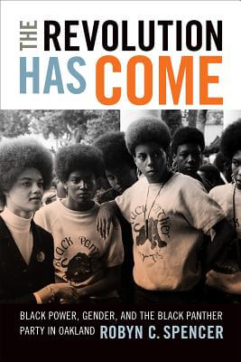 Book Cover The Revolution Has Come: Black Power, Gender, and the Black Panther Party in Oakland by Robyn C. Spencer