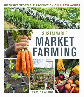 Book Cover Image of Sustainable Market Farming: Intensive Vegetable Production on a Few Acres by Pam Dawling